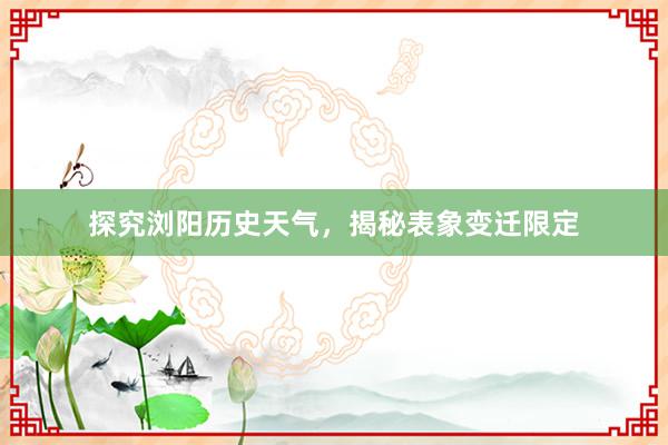 探究浏阳历史天气，揭秘表象变迁限定